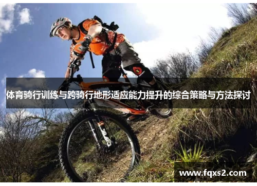 体育骑行训练与跨骑行地形适应能力提升的综合策略与方法探讨