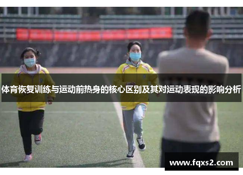 体育恢复训练与运动前热身的核心区别及其对运动表现的影响分析